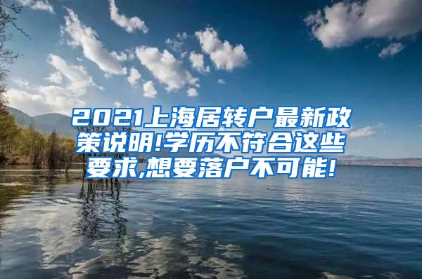 2021上海居转户最新政策说明!学历不符合这些要求,想要落户不可能!