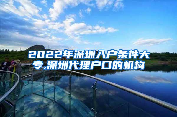 2022年深圳入户条件大专,深圳代理户口的机构