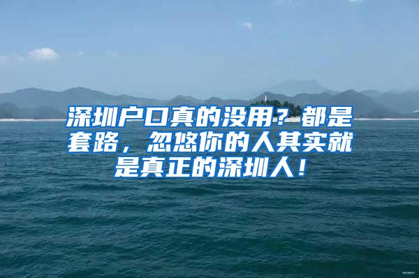 深圳户口真的没用？都是套路，忽悠你的人其实就是真正的深圳人！