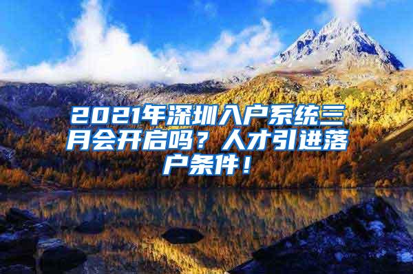 2021年深圳入户系统三月会开启吗？人才引进落户条件！