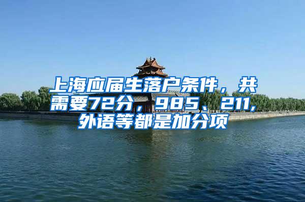 上海应届生落户条件，共需要72分，985、211,外语等都是加分项