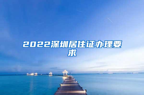 2022深圳居住证办理要求