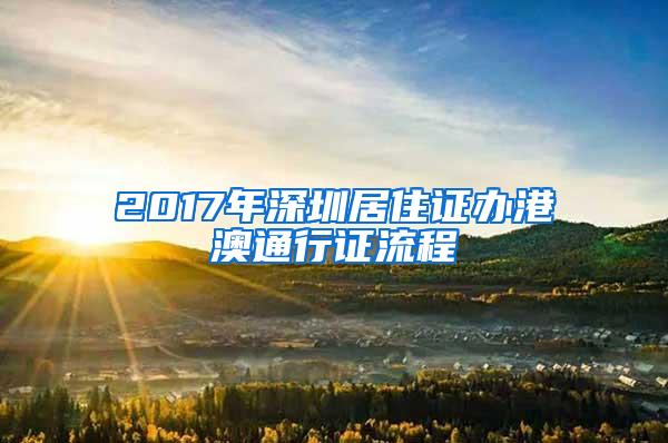 2017年深圳居住证办港澳通行证流程