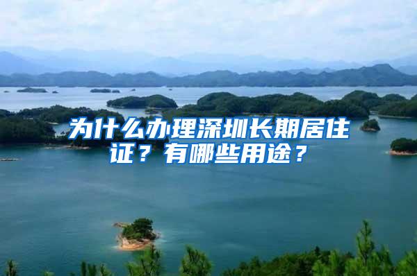 为什么办理深圳长期居住证？有哪些用途？