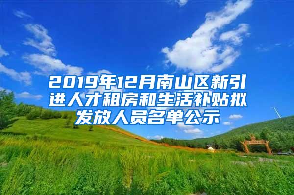 2019年12月南山区新引进人才租房和生活补贴拟发放人员名单公示