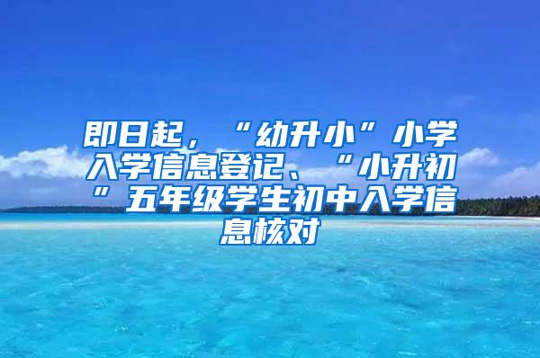 即日起，“幼升小”小学入学信息登记、“小升初”五年级学生初中入学信息核对