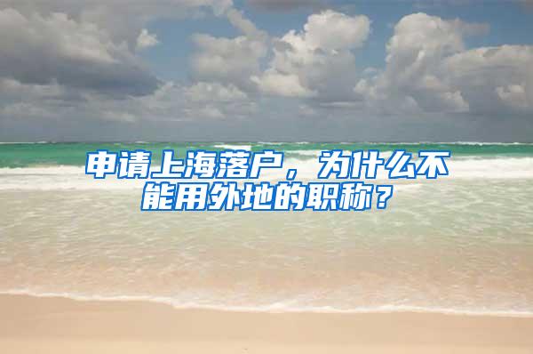 申请上海落户，为什么不能用外地的职称？