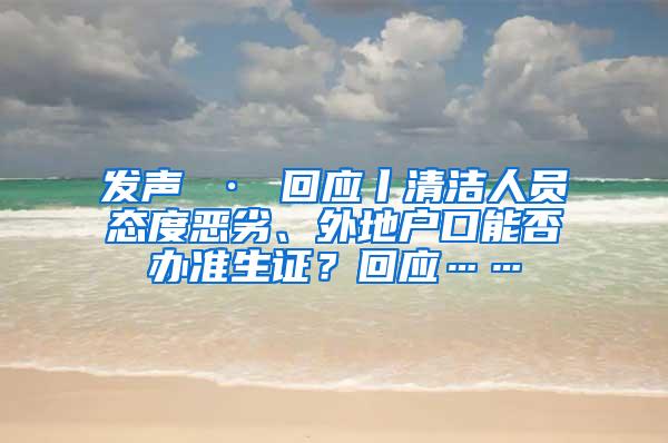 发声 · 回应丨清洁人员态度恶劣、外地户口能否办准生证？回应……