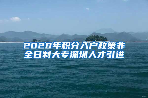 2020年积分入户政策非全日制大专深圳人才引进