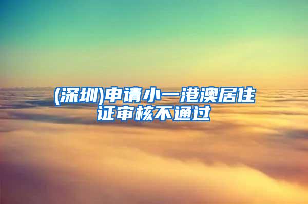 (深圳)申请小一港澳居住证审核不通过