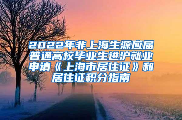 2022年非上海生源应届普通高校毕业生进沪就业申请《上海市居住证》和居住证积分指南