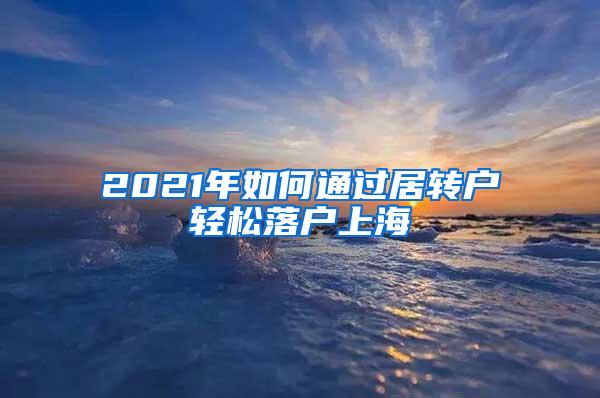 2021年如何通过居转户轻松落户上海