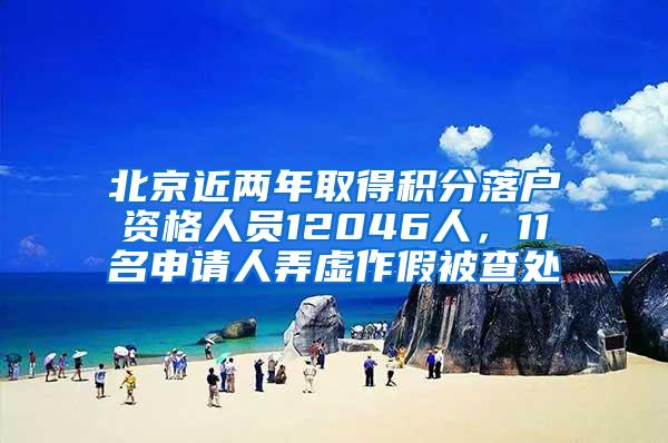 北京近两年取得积分落户资格人员12046人，11名申请人弄虚作假被查处