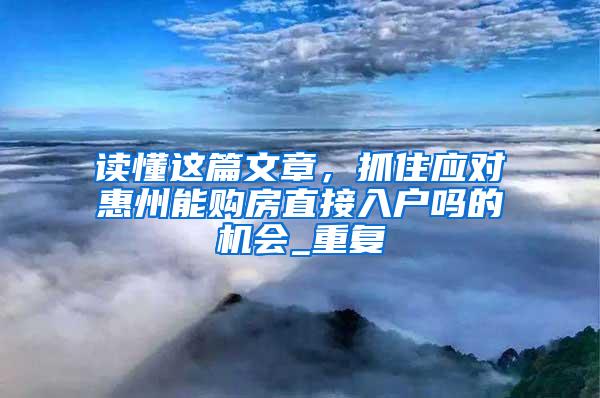 读懂这篇文章，抓住应对惠州能购房直接入户吗的机会_重复