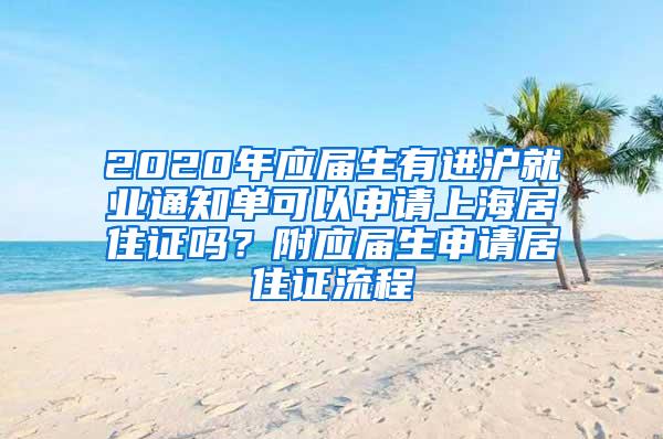 2020年应届生有进沪就业通知单可以申请上海居住证吗？附应届生申请居住证流程