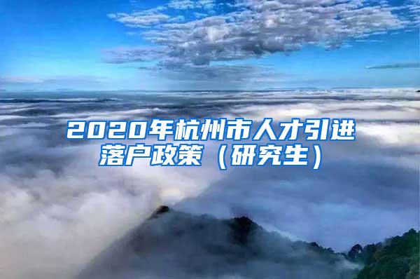 2020年杭州市人才引进落户政策（研究生）
