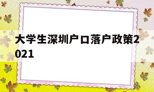 大学生深圳户口落户政策2021(本科生深圳入户条件2021新规定) 深圳核准入户