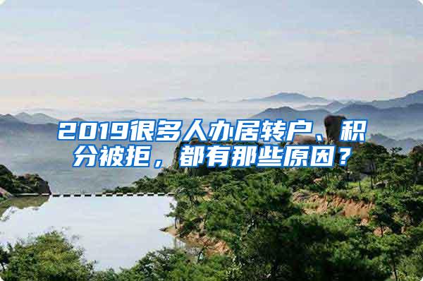 2019很多人办居转户、积分被拒，都有那些原因？