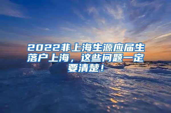 2022非上海生源应届生落户上海，这些问题一定要清楚！