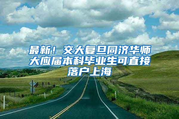 最新！交大复旦同济华师大应届本科毕业生可直接落户上海