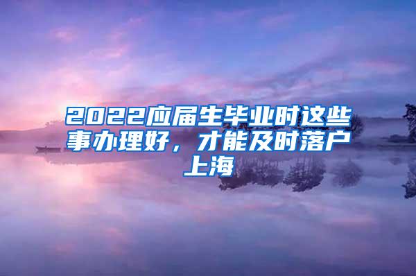 2022应届生毕业时这些事办理好，才能及时落户上海