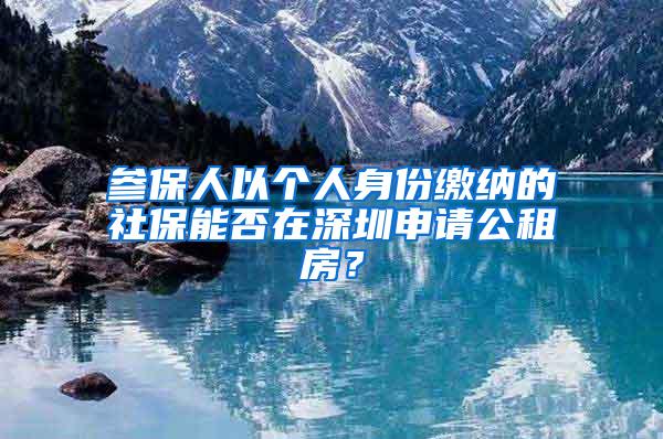 参保人以个人身份缴纳的社保能否在深圳申请公租房？