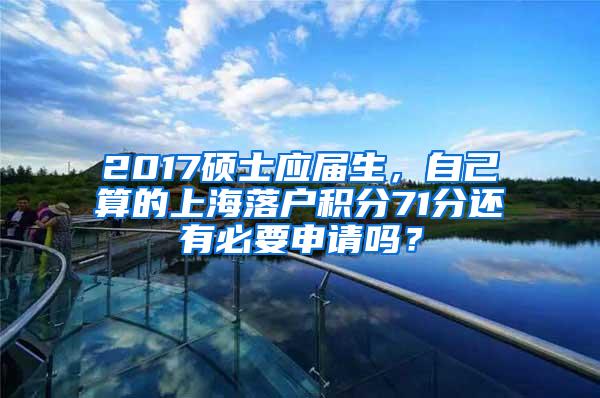 2017硕士应届生，自己算的上海落户积分71分还有必要申请吗？