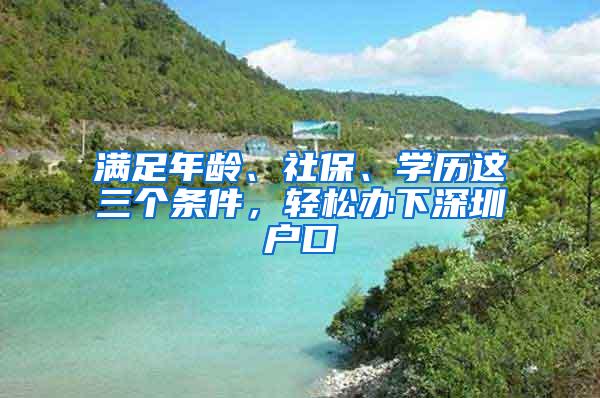 满足年龄、社保、学历这三个条件，轻松办下深圳户口