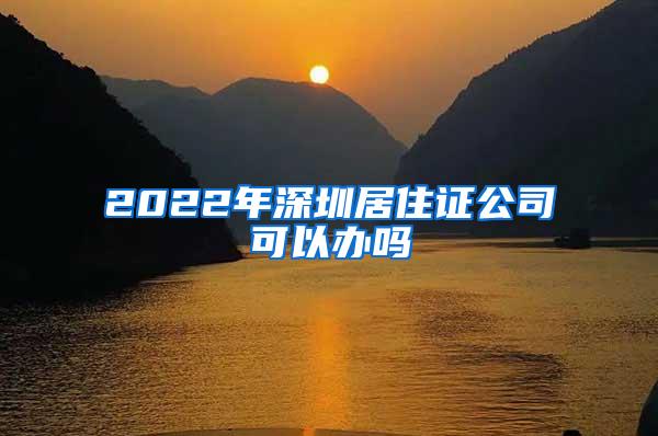 2022年深圳居住证公司可以办吗