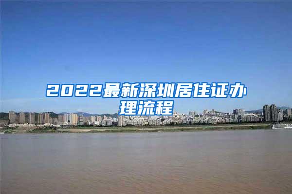 2022最新深圳居住证办理流程