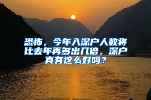 恐怖，今年入深户人数将比去年再多出几倍，深户真有这么好吗？