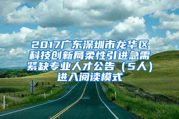 2017广东深圳市龙华区科技创新局柔性引进急需紧缺专业人才公告（5人）进入阅读模式