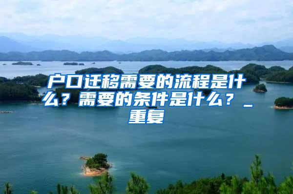 户口迁移需要的流程是什么？需要的条件是什么？_重复