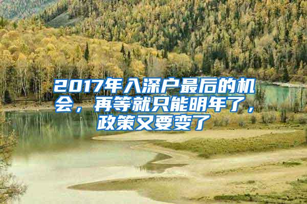 2017年入深户最后的机会，再等就只能明年了，政策又要变了