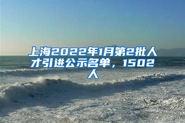 上海2022年1月第2批人才引进公示名单，1502人