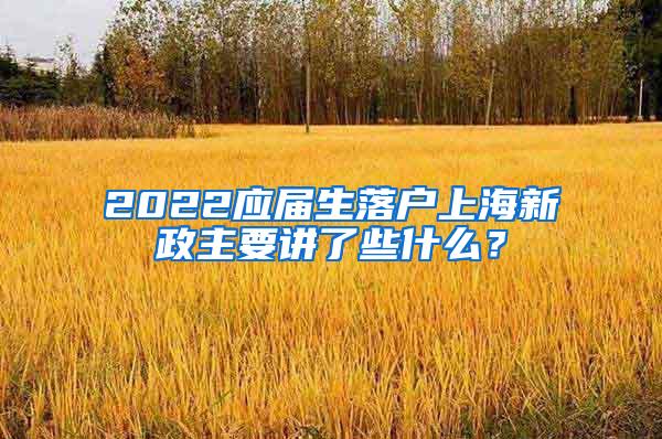 2022应届生落户上海新政主要讲了些什么？