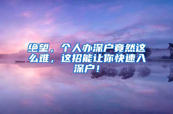 绝望，个人办深户竟然这么难，这招能让你快速入深户！