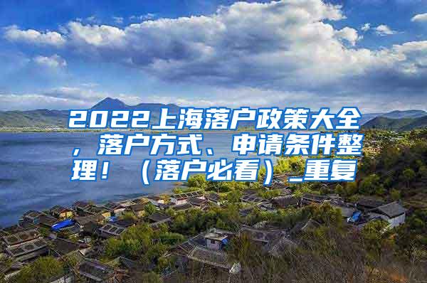 2022上海落户政策大全，落户方式、申请条件整理！（落户必看）_重复