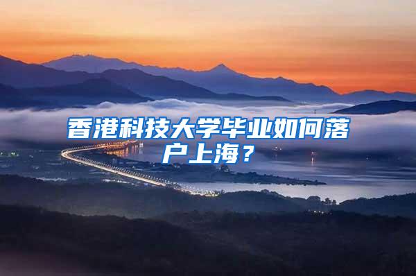 香港科技大学毕业如何落户上海？