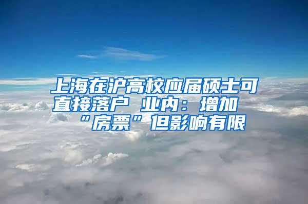 上海在沪高校应届硕士可直接落户 业内：增加“房票”但影响有限