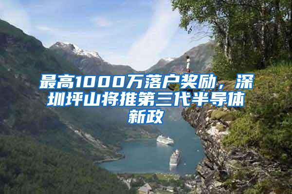 最高1000万落户奖励，深圳坪山将推第三代半导体新政