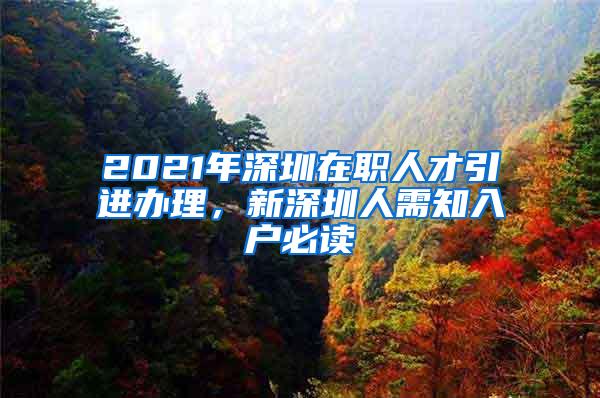 2021年深圳在职人才引进办理，新深圳人需知入户必读