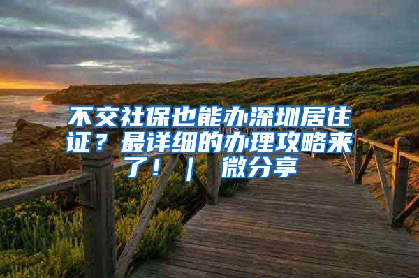 不交社保也能办深圳居住证？最详细的办理攻略来了！｜ 微分享