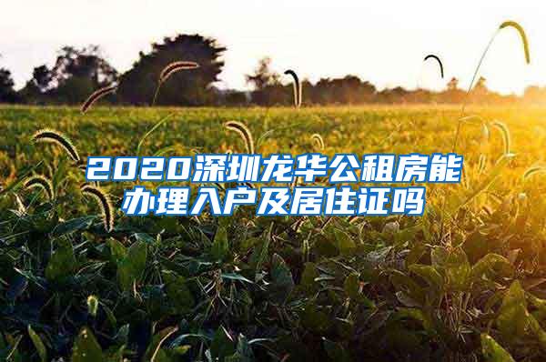 2020深圳龙华公租房能办理入户及居住证吗