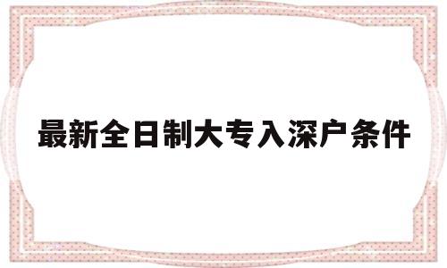 最新全日制大专入深户条件(全日制大专生办理深户的流程) 深圳学历入户