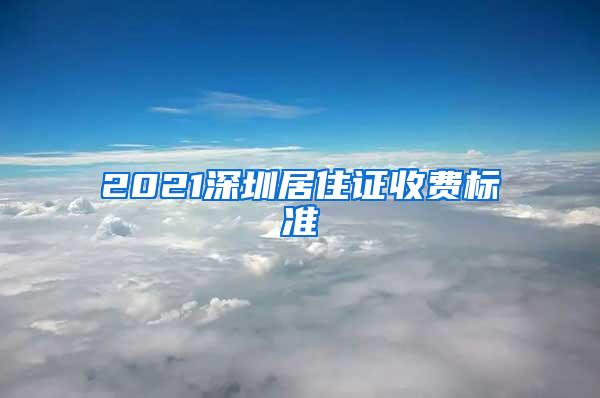 2021深圳居住证收费标准