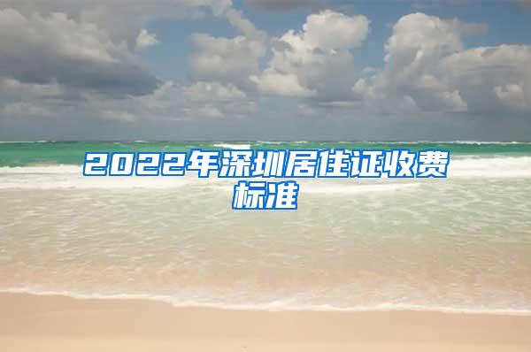 2022年深圳居住证收费标准