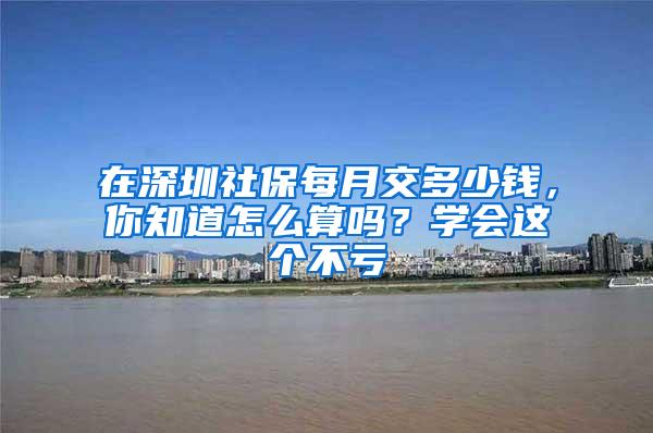 在深圳社保每月交多少钱，你知道怎么算吗？学会这个不亏