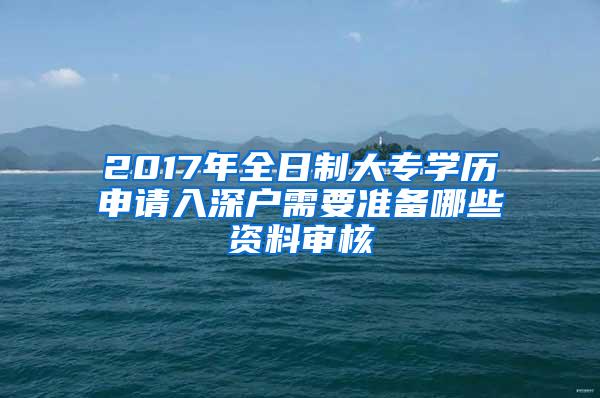 2017年全日制大专学历申请入深户需要准备哪些资料审核