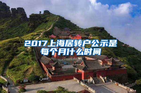 2017上海居转户公示是每个月什么时间